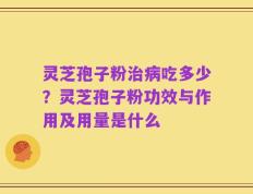 灵芝孢子粉治病吃多少？灵芝孢子粉功效与作用及用量是什么