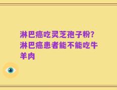 淋巴癌吃灵芝孢子粉？淋巴癌患者能不能吃牛羊肉