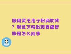 服用灵芝孢子粉两肋疼？喝灵芝粉出现胃痛胃胀是怎么回事