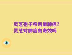 灵芝孢子粉用量肺癌？灵芝对肺癌有奇效吗