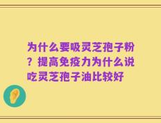 为什么要吸灵芝孢子粉？提高免疫力为什么说吃灵芝孢子油比较好