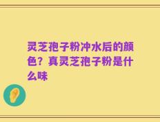灵芝孢子粉冲水后的颜色？真灵芝孢子粉是什么味