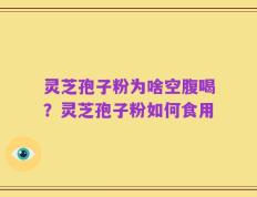 灵芝孢子粉为啥空腹喝？灵芝孢子粉如何食用