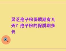 灵芝孢子粉保质期有几天？孢子粉的保质期多长