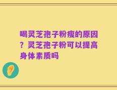 喝灵芝孢子粉瘦的原因？灵芝孢子粉可以提高身体素质吗