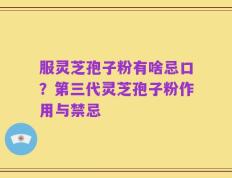 服灵芝孢子粉有啥忌口？第三代灵芝孢子粉作用与禁忌