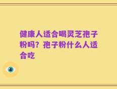 健康人适合喝灵芝孢子粉吗？孢子粉什么人适合吃