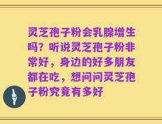 灵芝孢子粉会乳腺增生吗？听说灵芝孢子粉非常好，身边的好多朋友都在吃，想问问灵芝孢子粉究竟有多好