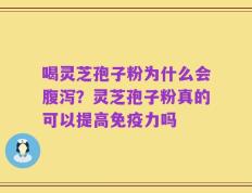 喝灵芝孢子粉为什么会腹泻？灵芝孢子粉真的可以提高免疫力吗