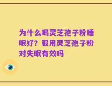 为什么喝灵芝孢子粉睡眠好？服用灵芝孢子粉对失眠有效吗