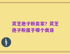 灵芝孢子粉卖家？灵芝孢子粉属于哪个类目