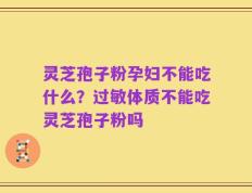 灵芝孢子粉孕妇不能吃什么？过敏体质不能吃灵芝孢子粉吗