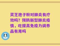 灵芝孢子粉对肺炎有疗效吗？预防新型肺炎疫情，吃提高免疫力调养品有用吗