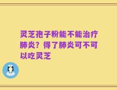 灵芝孢子粉能不能治疗肺炎？得了肺炎可不可以吃灵芝