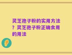 灵芝孢子粉的实用方法？灵芝孢子粉正确食用的用法