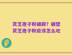 灵芝孢子粉破辟？破壁灵芝孢子粉应该怎么吃