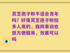 灵芝孢子粉不适合青年吗？好像灵芝孢子粉挺多人用的，我同事说也很方便服用，效果可以吗