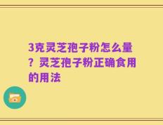 3克灵芝孢子粉怎么量？灵芝孢子粉正确食用的用法