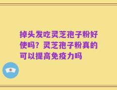 掉头发吃灵芝孢子粉好使吗？灵芝孢子粉真的可以提高免疫力吗