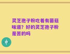 灵芝孢子粉吃着有菌菇味道？好的灵芝孢子粉是苦的吗