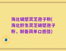 海北破壁灵芝孢子粉(海北野生灵芝破壁孢子粉，制备简单口感佳)