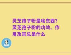灵芝孢子粉是啥东西？灵芝孢子粉的功效、作用及禁忌是什么