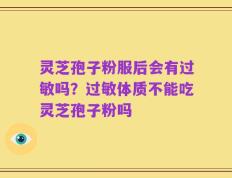 灵芝孢子粉服后会有过敏吗？过敏体质不能吃灵芝孢子粉吗
