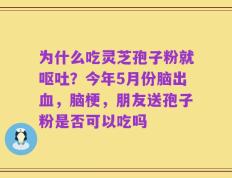 为什么吃灵芝孢子粉就呕吐？今年5月份脑出血，脑梗，朋友送孢子粉是否可以吃吗