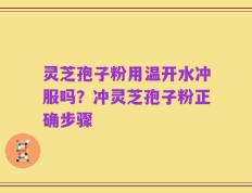 灵芝孢子粉用温开水冲服吗？冲灵芝孢子粉正确步骤