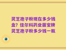 灵芝孢子粉现在多少钱盒？佳尔科药业菌宝牌灵芝孢子粉多少钱一瓶
