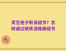 灵芝孢子粉消结节？怎样通过锻炼消除肺结节