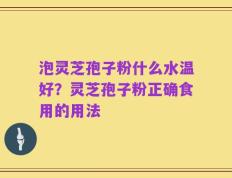 泡灵芝孢子粉什么水温好？灵芝孢子粉正确食用的用法