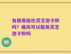 有病毒能吃灵芝孢子粉吗？痛风可以服用灵芝孢子粉吗