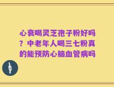 心衰喝灵芝孢子粉好吗？中老年人喝三七粉真的能预防心脑血管病吗