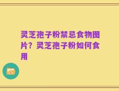 灵芝孢子粉禁忌食物图片？灵芝孢子粉如何食用