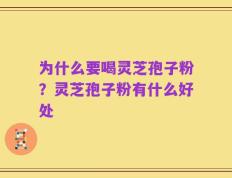 为什么要喝灵芝孢子粉？灵芝孢子粉有什么好处