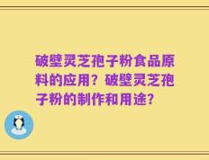 破壁灵芝孢子粉食品原料的应用？破壁灵芝孢子粉的制作和用途？