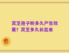 灵芝孢子粉多久产生效果？灵芝多久长出来