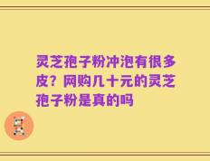 灵芝孢子粉冲泡有很多皮？网购几十元的灵芝孢子粉是真的吗