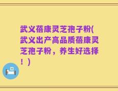 武义蓓康灵芝孢子粉(武义出产高品质蓓康灵芝孢子粉，养生好选择！)