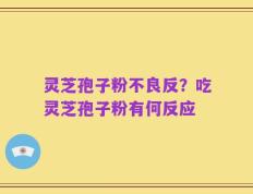灵芝孢子粉不良反？吃灵芝孢子粉有何反应