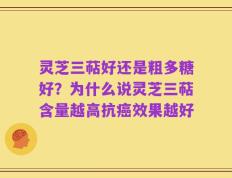 灵芝三萜好还是粗多糖好？为什么说灵芝三萜含量越高抗癌效果越好