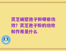 灵芝破壁孢子粉哪些功效？灵芝孢子粉的功效和作用是什么