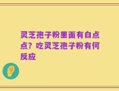 灵芝孢子粉里面有白点点？吃灵芝孢子粉有何反应