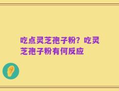 吃点灵芝孢子粉？吃灵芝孢子粉有何反应
