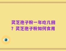 灵芝孢子粉一年吃几回？灵芝孢子粉如何食用
