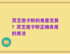 灵芝孢子粉的用量怎算？灵芝孢子粉正确食用的用法