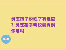 灵芝孢子粉吃了有反应？灵芝孢子粉胶囊有副作用吗
