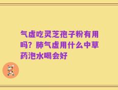 气虚吃灵芝孢子粉有用吗？肺气虚用什么中草药泡水喝会好