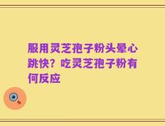 服用灵芝孢子粉头晕心跳快？吃灵芝孢子粉有何反应